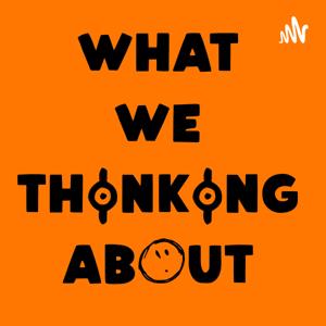 What We Thinking About?