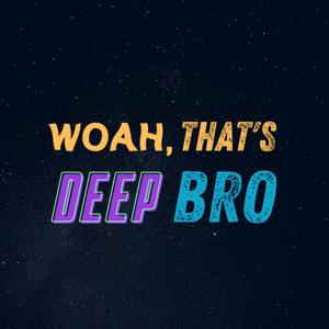 Woah, That's Deep Bro