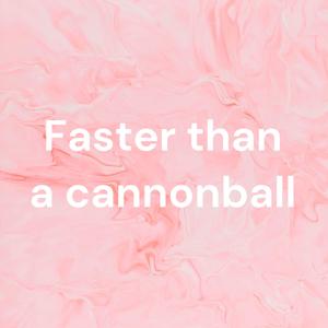 Faster than a cannonball