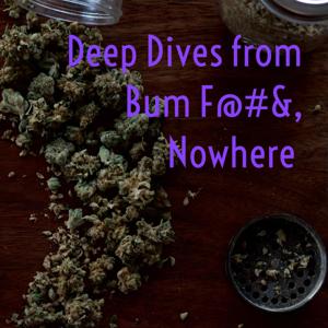 Deep Dives from Bum F@#&, Nowhere