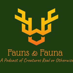 Fauns & Fauna: A Podcast of Creatures Real or Otherwise