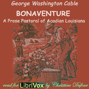 Bonaventure, A Prose Pastoral of Acadian Louisiana by George Washington Cable (1844 - 1925)