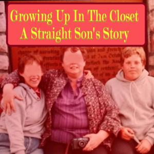 Growing Up In The Closet - A Straight Son's Story