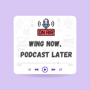 Wing Now, Podcast Later