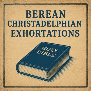 Berean Christadelphian Exhortations by Berean Christadelphian