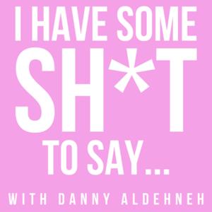 I HAVE SOME SH*T TO SAY with Danny Aldehneh