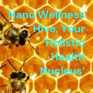 Nano Wellness Hive, Your 'Holistic Health Nucleus’