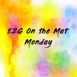 E2G On the Mat Monday