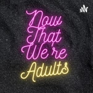 Now That We're Adults...