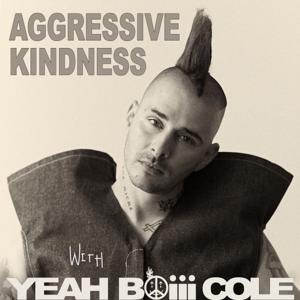 AGGRESSIVE KINDNESS with YEAH BOiii COLE