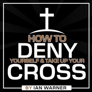 How to Deny Yourself & Take Up Your Cross