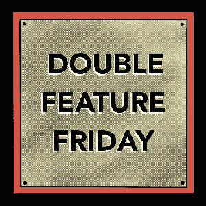 Double Feature Friday