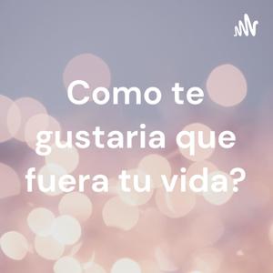 Como te gustaria que fuera tu vida?