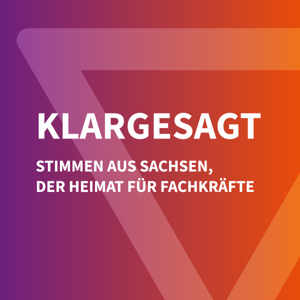 Klargesagt – Stimmen aus Sachsen, der Heimat für Fachkräfte