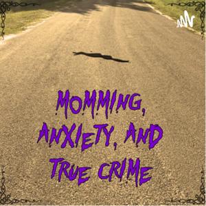 Momming, Anxiety, and True Crime