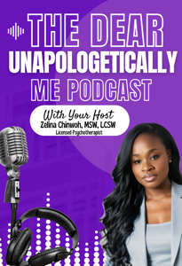 The Dear Unapologetically Me Podcast With Zelina Chinwoh MSW, LCSW