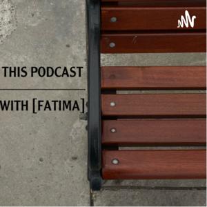this podcast with [fatima]