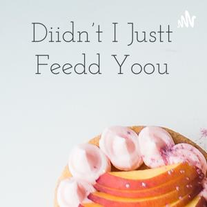 Diidn't I Justt Feedd Yoou