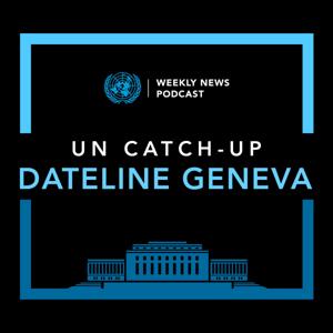 UN Catch-Up Dateline Geneva