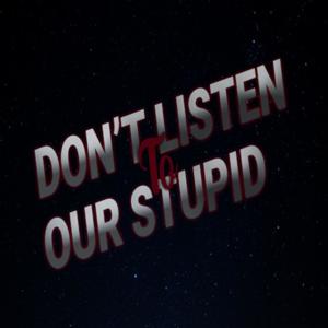 Don't Listen To Our Stupid