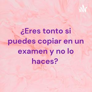 ¿Eres tonto si puedes copiar en un examen y no lo haces?