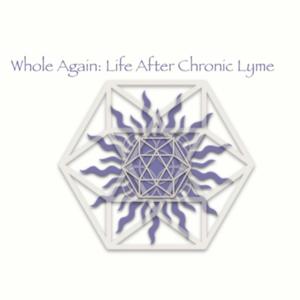 Whole Again - Life After Chronic Lyme Disease