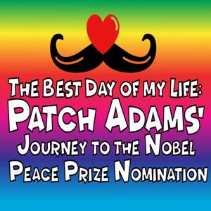 The Best Day of My Life: Patch Adams' Journey to the Nobel Peace Prize Nomination by Rainbow Valentine