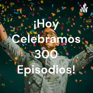 ¡Hoy Celebramos 300 Episodios!