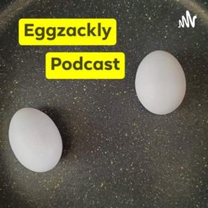 Eggzackly Podcast