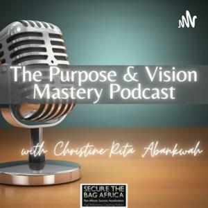 The Purpose & Vision Mastery Podcast with Christine-Rita Abankwah