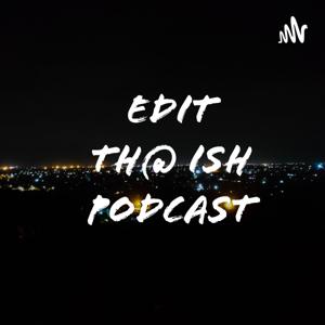 EDIT TH@ ISH PODCAST