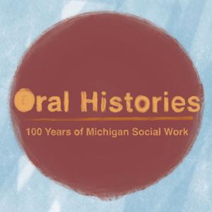 U-M School of Social Work Centennial Oral Histories