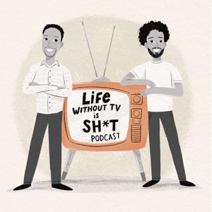 Life Without TV Is Sh*t Podcast