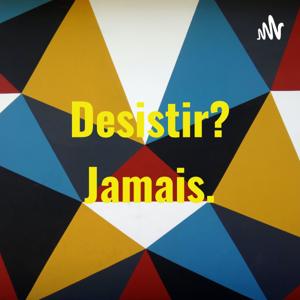 Desistir? Jamais.