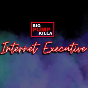 BIG PUMP KILLA - INTERNET EXECUTIVE