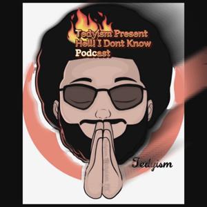 Tedyism.LLC Presents Hell I don’t know Podcast