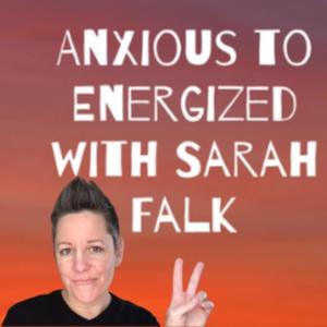 Anxious to Energized with Sarah Falk