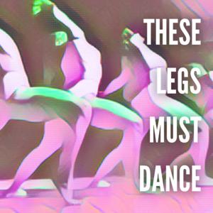 THESE LEGS MUST DANCE