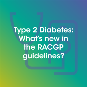 Type 2 Diabetes: What’s new in the RACGP guidelines?