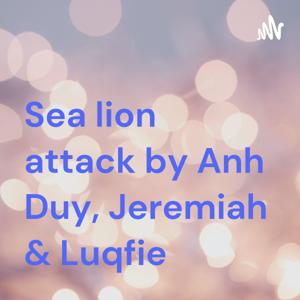 Sea lion attack by Anh Duy, Jeremiah & Luqfie