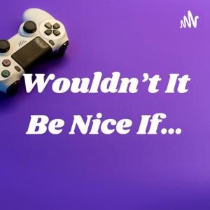 Wouldn’t It Be Nice If…