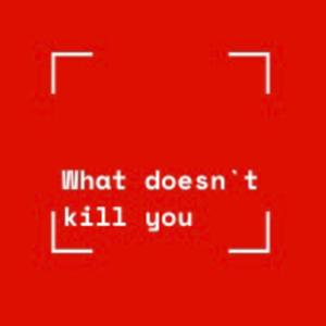 What Doesn't Kill You