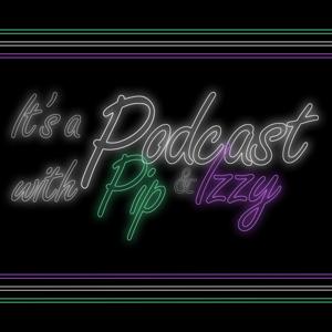 It's a Podcast with Pip & Izzy