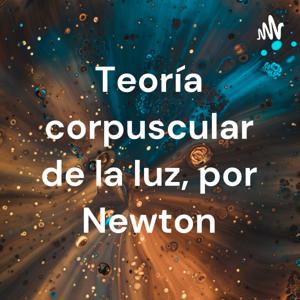 Teoría corpuscular de la luz, por Newton