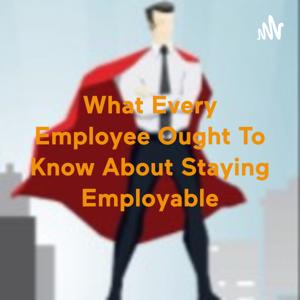 What Every Employee Ought To Know About Staying Employable