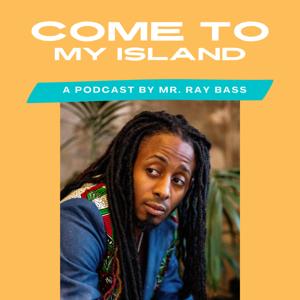 Come to My Island Podcast by Mr. Ray Bass