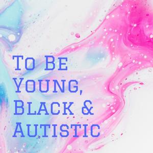 To Be Young, Black & Autistic