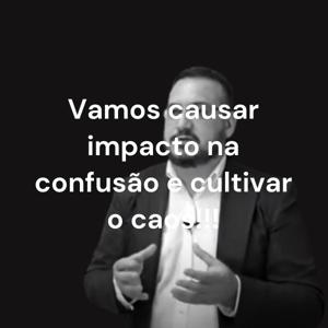 Vamos causar impacto na confusão e cultivar o caos!!!