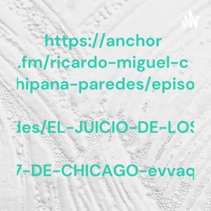 https://anchor.fm/ricardo-miguel-chipana-paredes/episodes/EL-JUICIO-DE-LOS-7-DE-CHICAGO-evvaqg