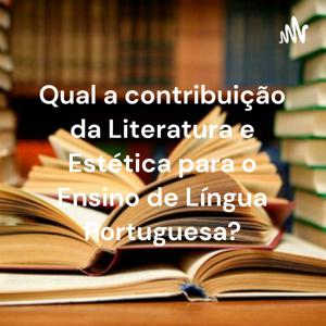 Qual a contribuição da Literatura e Estética para o Ensino de Língua Portuguesa?